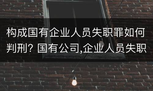 构成国有企业人员失职罪如何判刑? 国有公司,企业人员失职罪