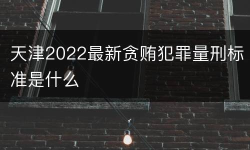 天津2022最新贪贿犯罪量刑标准是什么