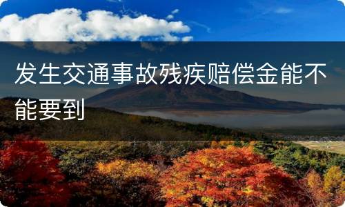 发生交通事故残疾赔偿金能不能要到
