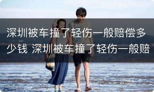深圳被车撞了轻伤一般赔偿多少钱 深圳被车撞了轻伤一般赔偿多少钱啊