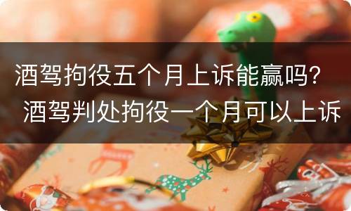 酒驾拘役五个月上诉能赢吗？ 酒驾判处拘役一个月可以上诉吗