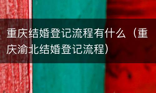 重庆结婚登记流程有什么（重庆渝北结婚登记流程）