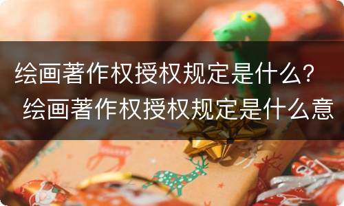 绘画著作权授权规定是什么？ 绘画著作权授权规定是什么意思