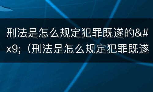 刑法是怎么规定犯罪既遂的	（刑法是怎么规定犯罪既遂的呢）