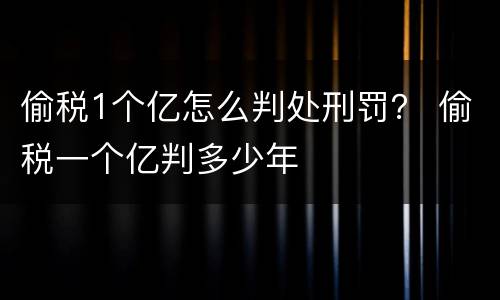 偷税1个亿怎么判处刑罚？ 偷税一个亿判多少年