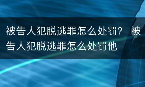 被告人犯脱逃罪怎么处罚？ 被告人犯脱逃罪怎么处罚他