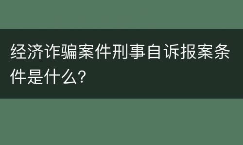 经济诈骗案件刑事自诉报案条件是什么？
