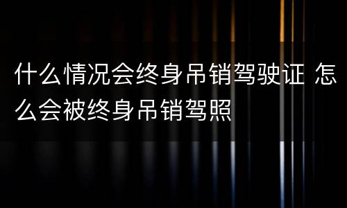 什么情况会终身吊销驾驶证 怎么会被终身吊销驾照