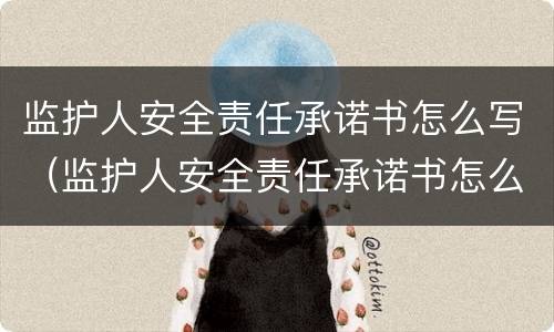 监护人安全责任承诺书怎么写（监护人安全责任承诺书怎么写模板）