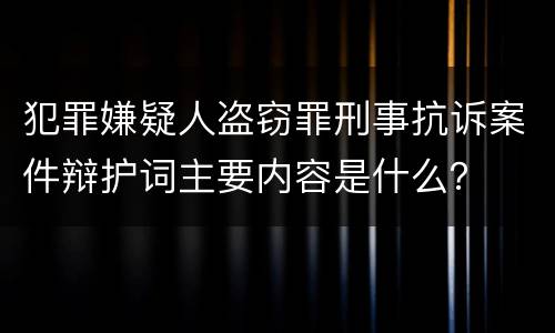 犯罪嫌疑人盗窃罪刑事抗诉案件辩护词主要内容是什么？