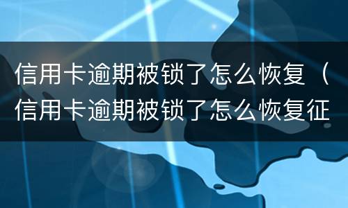 信用卡逾期被锁了怎么恢复（信用卡逾期被锁了怎么恢复征信）