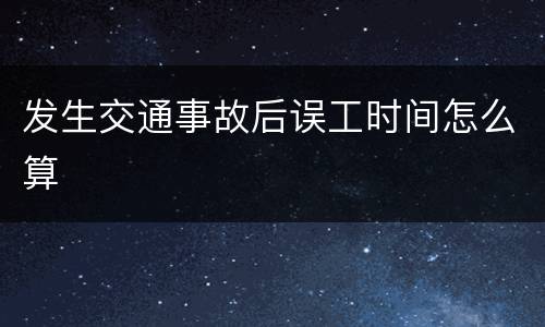 发生交通事故后误工时间怎么算