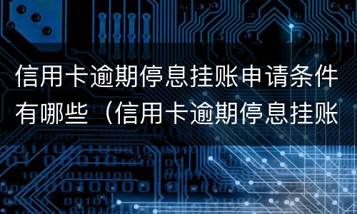 信用卡逾期停息挂账申请条件有哪些（信用卡逾期停息挂账申请条件有哪些呢）