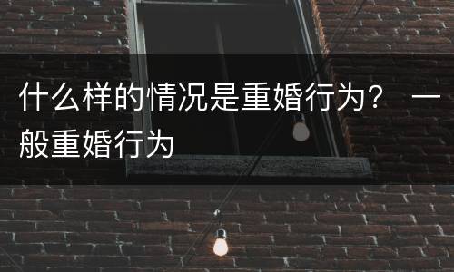 什么样的情况是重婚行为？ 一般重婚行为