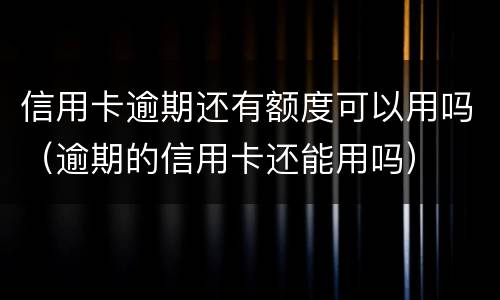 信用卡逾期还有额度可以用吗（逾期的信用卡还能用吗）