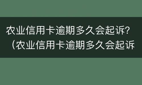 农业信用卡逾期多久会起诉？（农业信用卡逾期多久会起诉你）