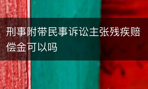 刑事附带民事诉讼主张残疾赔偿金可以吗