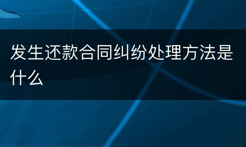 发生还款合同纠纷处理方法是什么