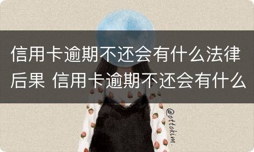 信用卡逾期不还会有什么法律后果 信用卡逾期不还会有什么法律后果吗