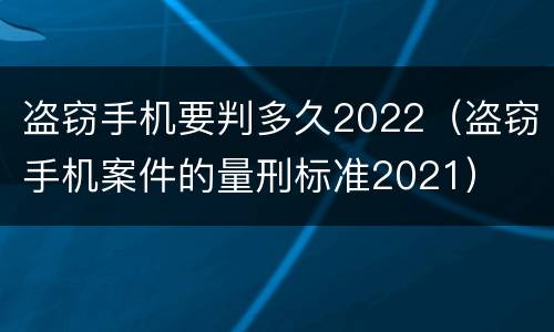 盗窃手机要判多久2022（盗窃手机案件的量刑标准2021）