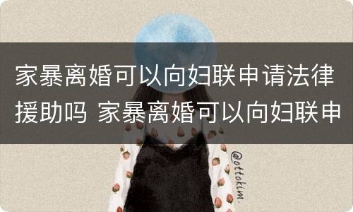 家暴离婚可以向妇联申请法律援助吗 家暴离婚可以向妇联申请法律援助吗