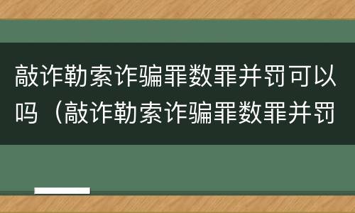 敲诈勒索诈骗罪数罪并罚可以吗（敲诈勒索诈骗罪数罪并罚可以吗判几年）