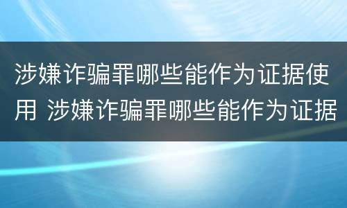 涉嫌诈骗罪哪些能作为证据使用 涉嫌诈骗罪哪些能作为证据使用范围