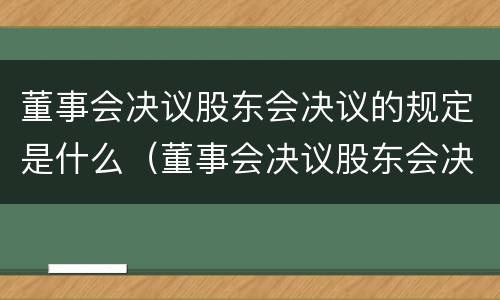 董事会决议股东会决议的规定是什么（董事会决议股东会决议的规定是什么文件）
