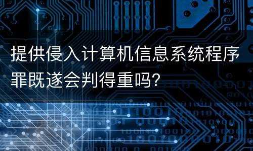 提供侵入计算机信息系统程序罪既遂会判得重吗？
