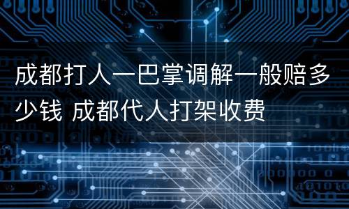 成都打人一巴掌调解一般赔多少钱 成都代人打架收费
