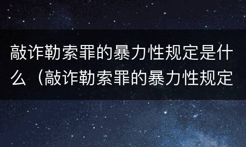 敲诈勒索罪的暴力性规定是什么（敲诈勒索罪的暴力性规定是什么意思）