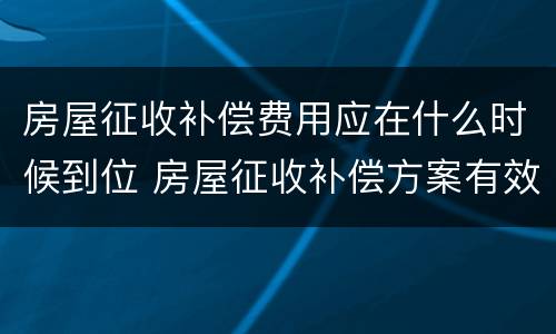 房屋征收补偿费用应在什么时候到位 房屋征收补偿方案有效期是多久