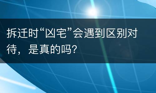 拆迁时“凶宅”会遇到区别对待，是真的吗？