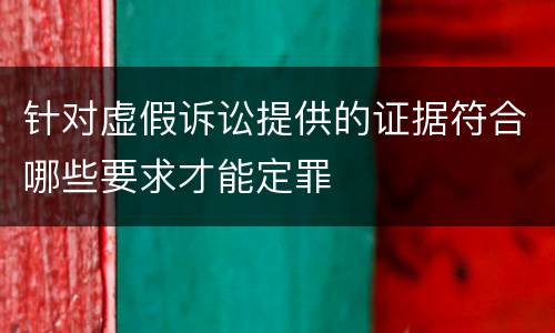 针对虚假诉讼提供的证据符合哪些要求才能定罪