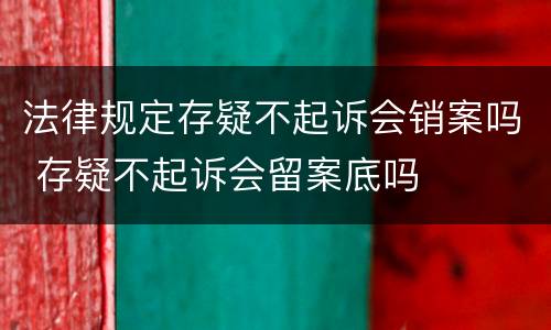法律规定存疑不起诉会销案吗 存疑不起诉会留案底吗