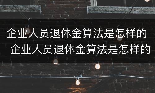 企业人员退休金算法是怎样的 企业人员退休金算法是怎样的呢