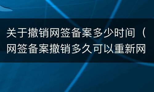 关于撤销网签备案多少时间（网签备案撤销多久可以重新网签）