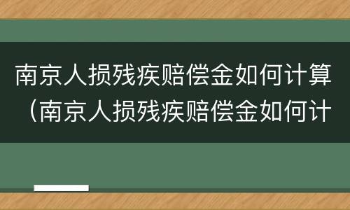 南京人损残疾赔偿金如何计算（南京人损残疾赔偿金如何计算的）