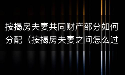 按揭房夫妻共同财产部分如何分配（按揭房夫妻之间怎么过户）