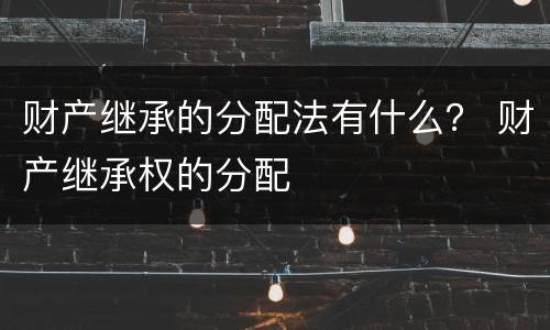 财产继承的分配法有什么？ 财产继承权的分配