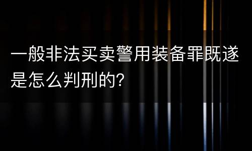 一般非法买卖警用装备罪既遂是怎么判刑的？