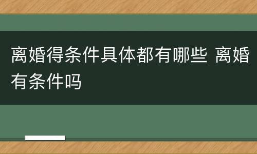 离婚得条件具体都有哪些 离婚有条件吗