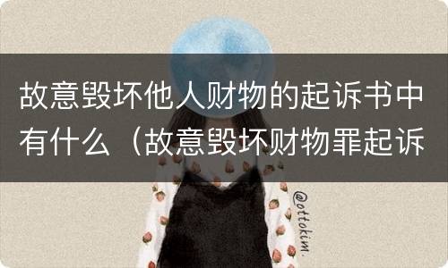 故意毁坏他人财物的起诉书中有什么（故意毁坏财物罪起诉书）