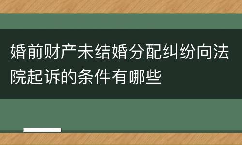 婚前财产未结婚分配纠纷向法院起诉的条件有哪些