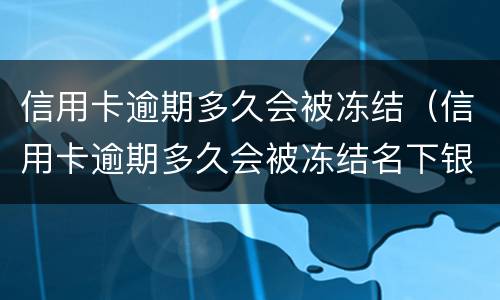 信用卡逾期多久会被冻结（信用卡逾期多久会被冻结名下银行卡）