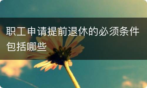 职工申请提前退休的必须条件包括哪些