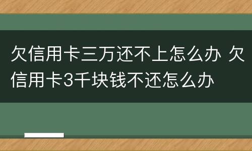 欠信用卡三万还不上怎么办 欠信用卡3千块钱不还怎么办