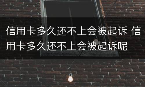 信用卡多久还不上会被起诉 信用卡多久还不上会被起诉呢