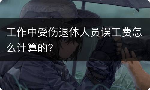 工作中受伤退休人员误工费怎么计算的？