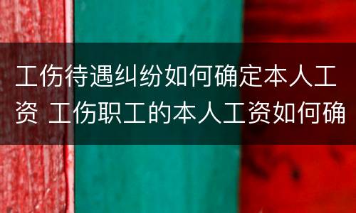 工伤待遇纠纷如何确定本人工资 工伤职工的本人工资如何确定?